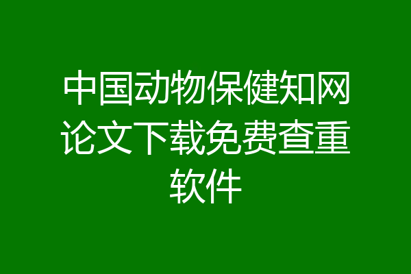 中国动物保健知网论文下载免费查重软件