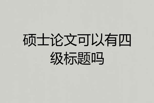 硕士论文可以有四级标题吗