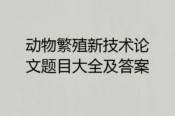 动物繁殖新技术论文题目大全及答案