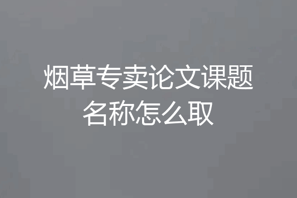 烟草专卖论文课题名称怎么取