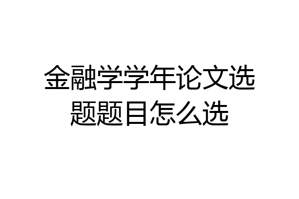 金融学学年论文选题题目怎么选