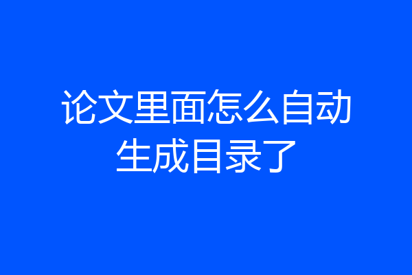 论文里面怎么自动生成目录了