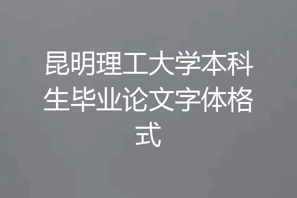 昆明理工大学本科生毕业论文字体格式
