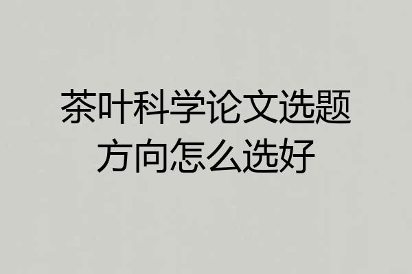 茶叶科学论文选题方向怎么选好