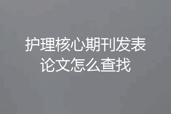 护理核心期刊发表论文怎么查找