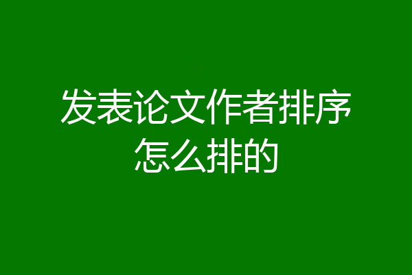 发表论文作者排序怎么排的