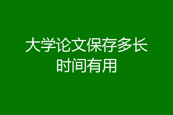 大学论文保存多长时间有用