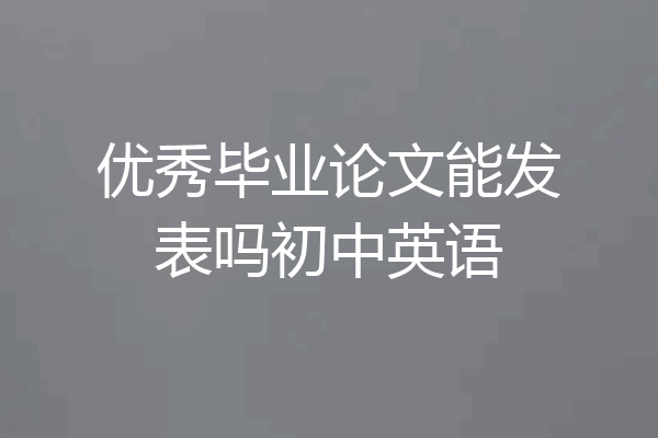优秀毕业论文能发表吗初中英语