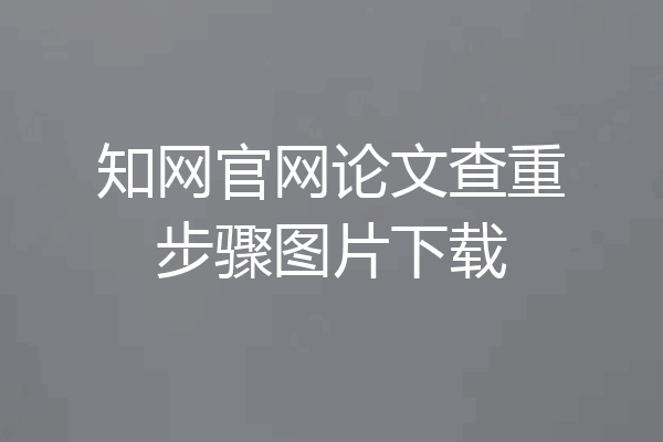 知网官网论文查重步骤图片下载