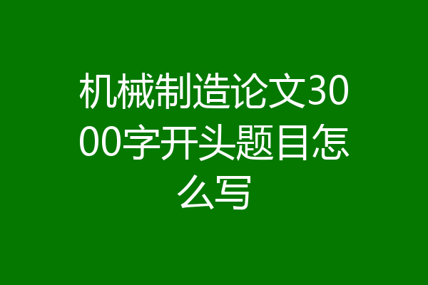 机械制造论文3000字开头题目怎么写