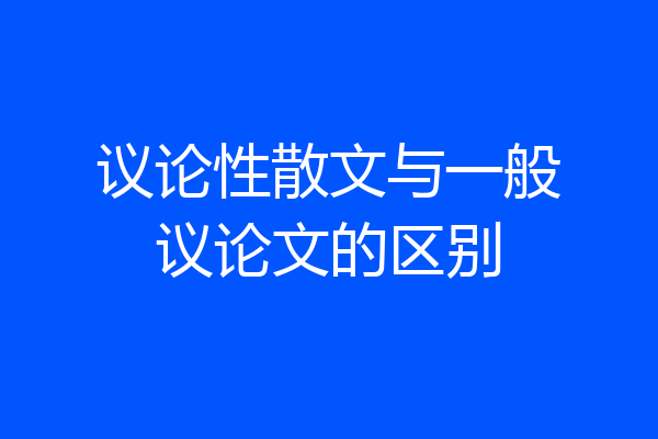 议论性散文与一般议论文的区别