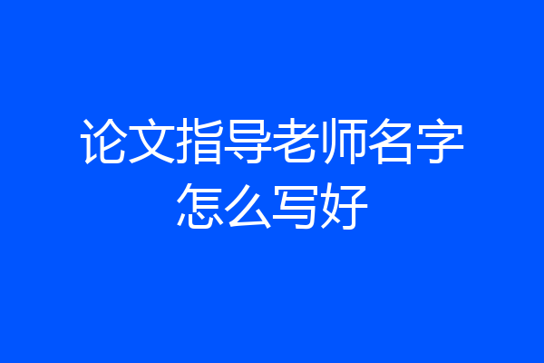 论文指导老师名字怎么写好