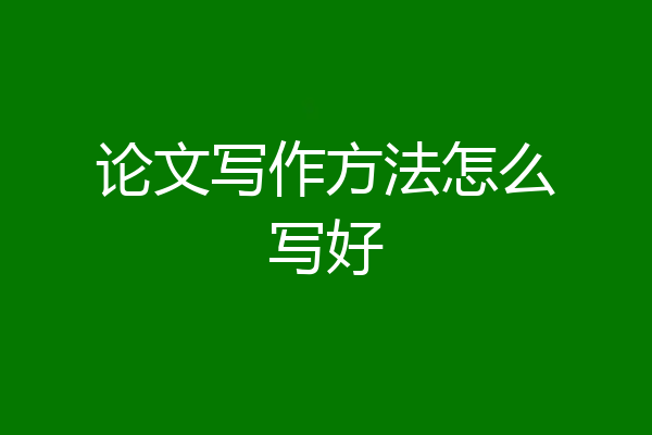 论文写作方法怎么写好