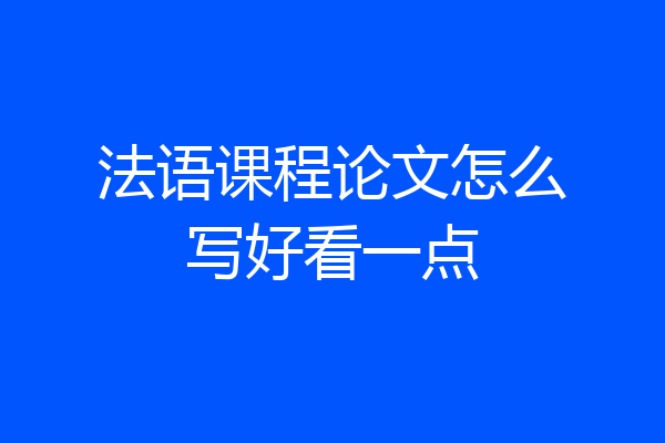 法语课程论文怎么写好看一点