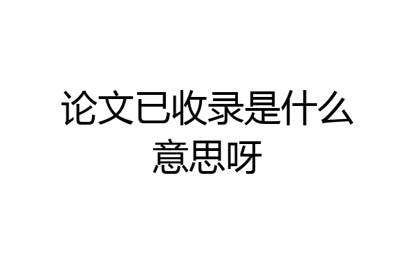 论文已收录是什么意思呀