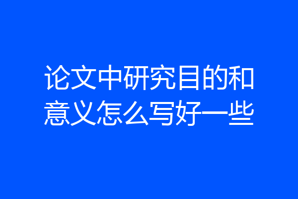 论文中研究目的和意义怎么写好一些