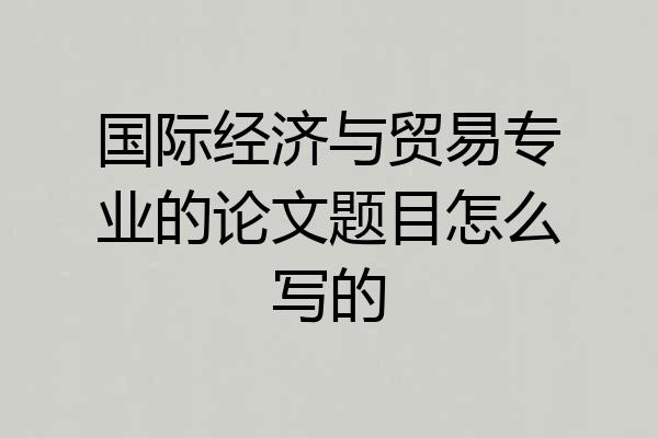 国际经济与贸易专业的论文题目怎么写的
