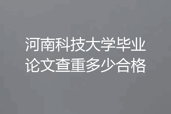 河南科技大学毕业论文查重多少合格