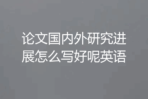 论文国内外研究进展怎么写好呢英语