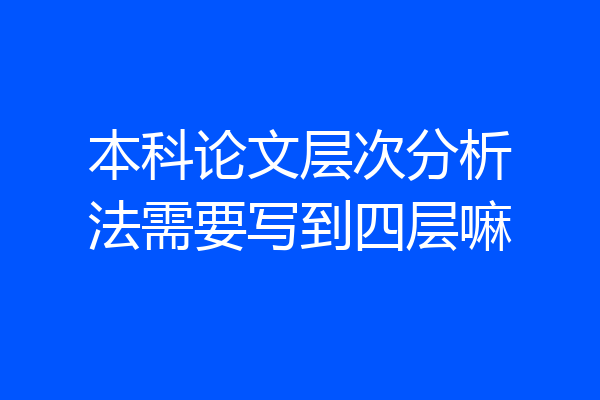 本科论文层次分析法需要写到四层嘛