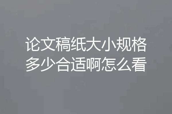 论文稿纸大小规格多少合适啊怎么看