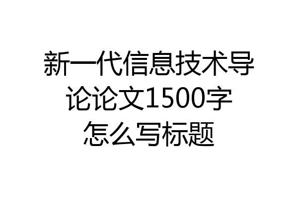 新一代信息技术导论论文1500字怎么写标题