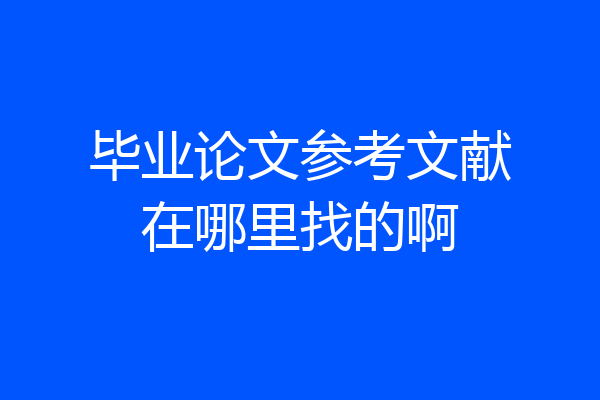 毕业论文参考文献在哪里找的啊