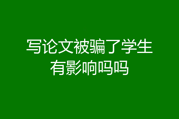 写论文被骗了学生有影响吗吗