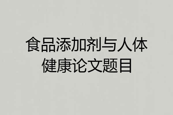食品添加剂与人体健康论文题目