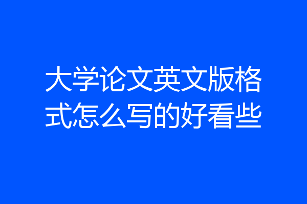 大学论文英文版格式怎么写的好看些