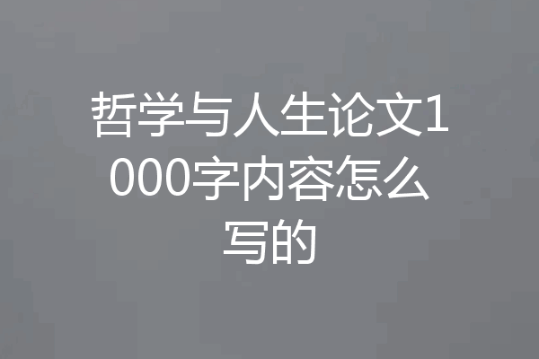 哲学与人生论文1000字内容怎么写的