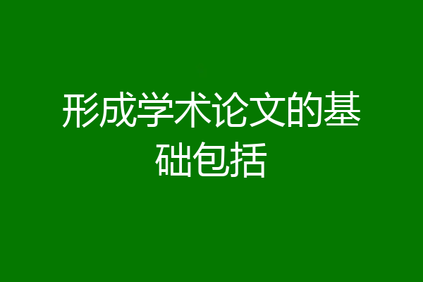 形成学术论文的基础包括