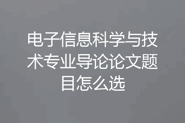电子信息科学与技术专业导论论文题目怎么选