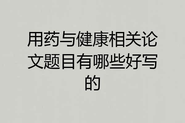 用药与健康相关论文题目有哪些好写的