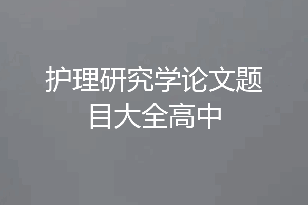 护理研究学论文题目大全高中