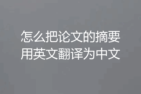 怎么把论文的摘要用英文翻译为中文