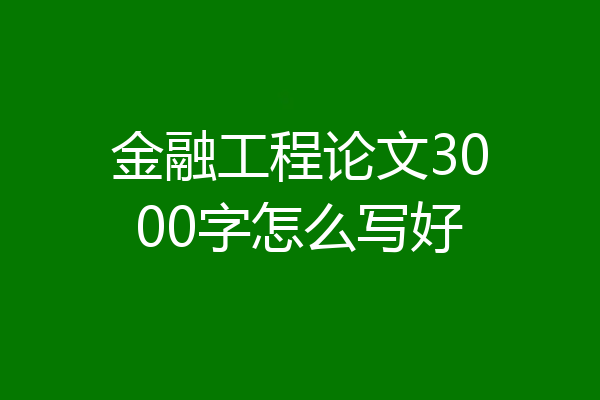 金融工程论文3000字怎么写好