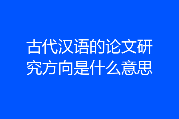 古代汉语的论文研究方向是什么意思
