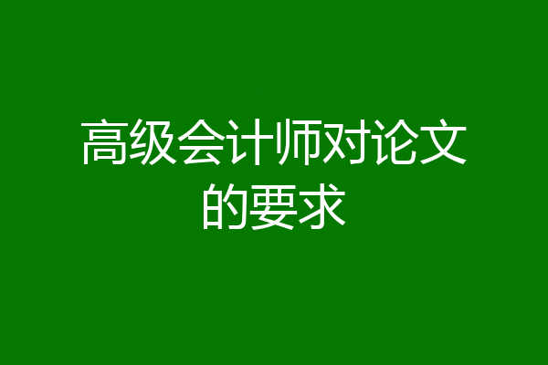 高级会计师对论文的要求