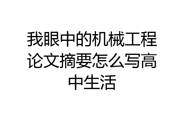我眼中的机械工程论文摘要怎么写高中生活