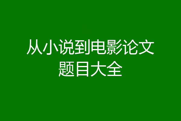 从小说到电影论文题目大全