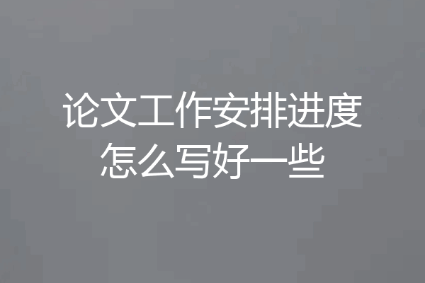 论文工作安排进度怎么写好一些