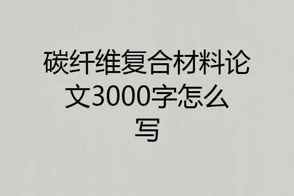 碳纤维复合材料论文3000字怎么写