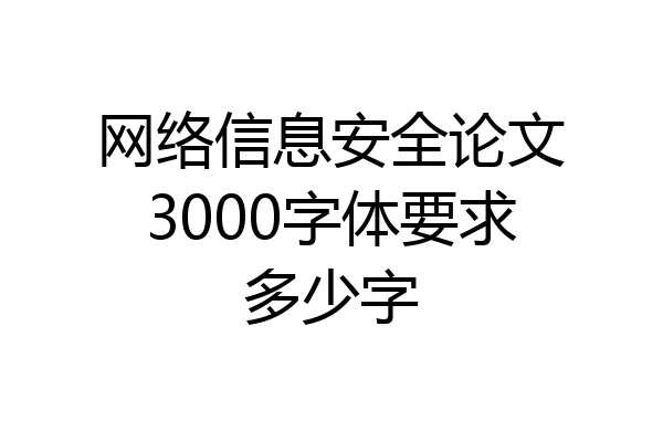 网络信息安全论文3000字体要求多少字