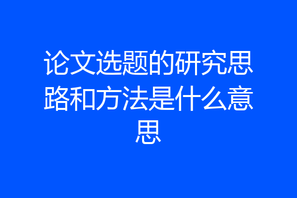 论文选题的研究思路和方法是什么意思