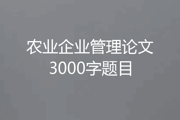农业企业管理论文3000字题目