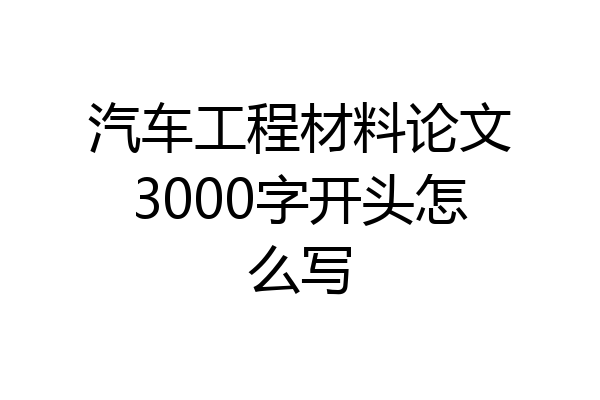 汽车工程材料论文3000字开头怎么写