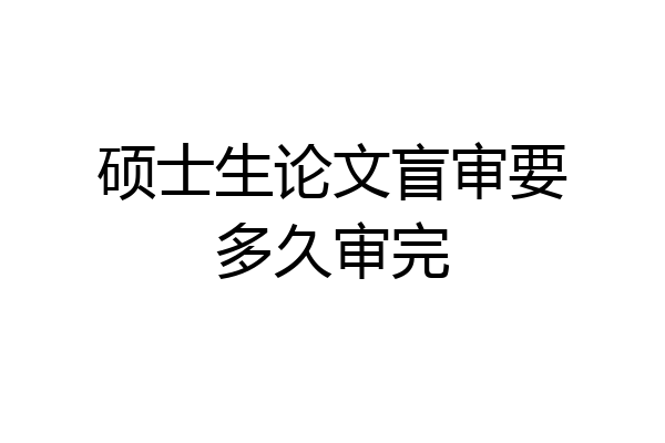 硕士生论文盲审要多久审完