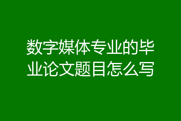 数字媒体专业的毕业论文题目怎么写