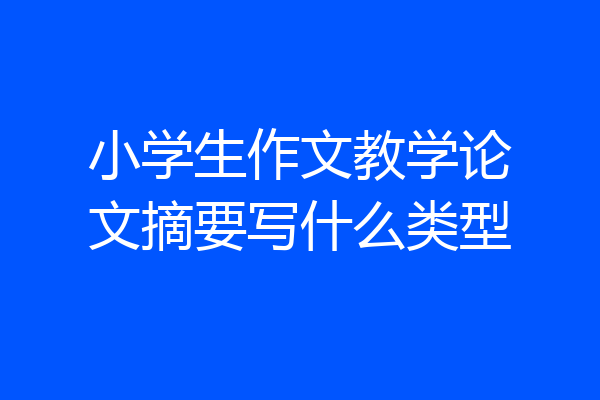 小学生作文教学论文摘要写什么类型